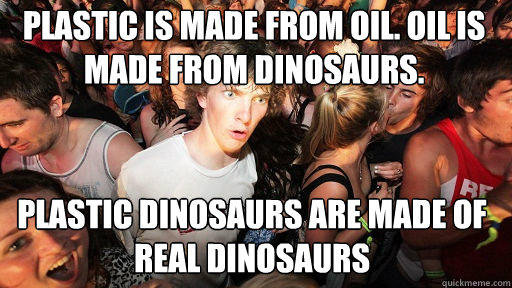 Plastic is made from oil. Oil is made from dinosaurs.
 Plastic dinosaurs are made of real dinosaurs  