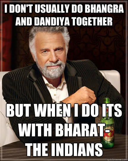 I don't usually do Bhangra And dandiya together but when I do its with BHARAT-
THE INDIANS - I don't usually do Bhangra And dandiya together but when I do its with BHARAT-
THE INDIANS  The Most Interesting Man In The World