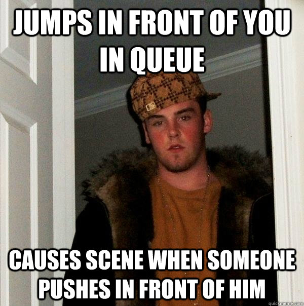 Jumps in front of you in queue Causes scene when someone pushes in front of him  Scumbag Steve