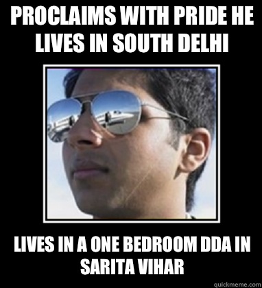 Proclaims with pride he lives in South Delhi Lives in a one bedroom dda in Sarita Vihar  Rich Delhi Boy