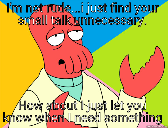 I'm not boring. I'm just too cool to show you my personality. - I'M NOT RUDE...I JUST FIND YOUR SMALL TALK UNNECESSARY. HOW ABOUT I JUST LET YOU KNOW WHEN I NEED SOMETHING Futurama Zoidberg 