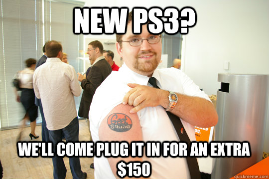 New ps3? we'll come plug it in for an extra $150  GeekSquad Gus