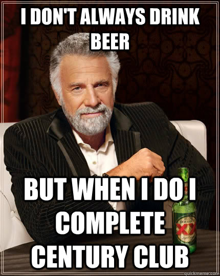 I don't always drink beer but when I do I Complete century club  The Most Interesting Man In The World