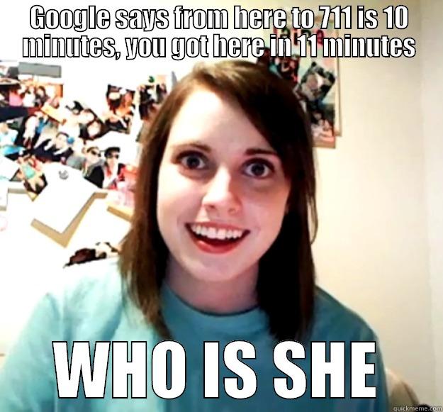 GOOGLE SAYS FROM HERE TO 711 IS 10 MINUTES, YOU GOT HERE IN 11 MINUTES WHO IS SHE Overly Attached Girlfriend