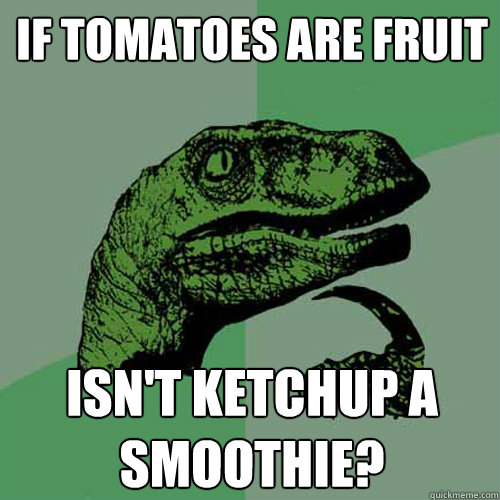 If tomatoes are fruit isn't ketchup a smoothie?  Philosoraptor