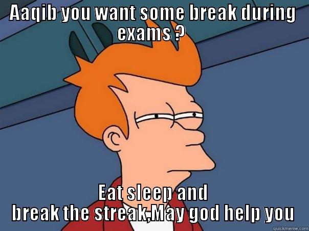 AAQIB YOU WANT SOME BREAK DURING EXAMS ?  EAT SLEEP AND BREAK THE STREAK,MAY GOD HELP YOU Futurama Fry