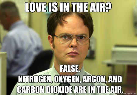 Love is in the air? False. 
Nitrogen, Oxygen, Argon, and Carbon Dioxide are in the air.  Dwight