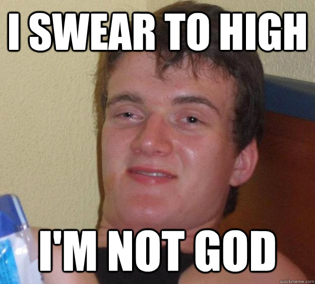 I SWEAR TO HIGH I'M NOT GOD - I SWEAR TO HIGH I'M NOT GOD  10 Guy