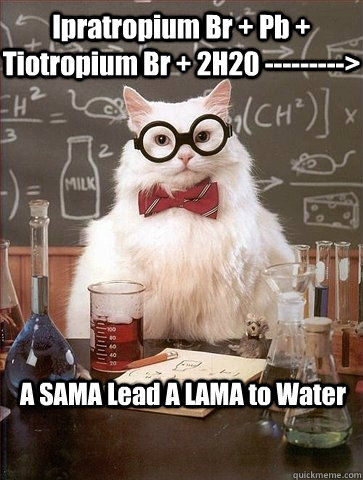 Ipratropium Br + Pb + Tiotropium Br + 2H20 ---------> A SAMA Lead A LAMA to Water  Chemistry Cat