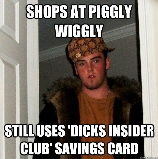 Shops at piggly wiggly still uses 'dicks insider club' savings card - Shops at piggly wiggly still uses 'dicks insider club' savings card  Scumbag Steve