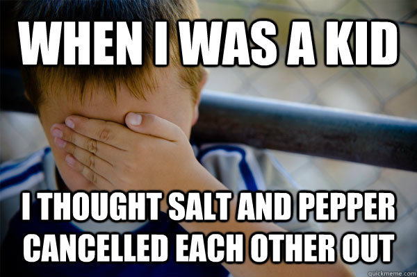 WHEN I WAS A KID I THOUGHT SALT AND PEPPER CANCELLED EACH other OUT  Confession kid