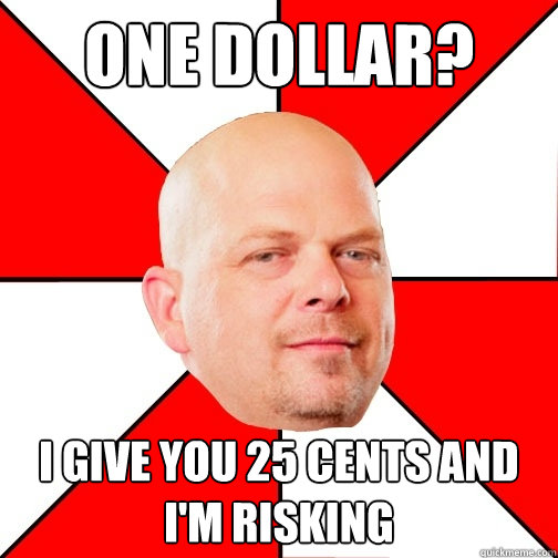 ONE DOLLAR? I give you 25 cents and I'm risking  Pawn Star