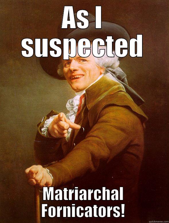 AS I SUSPECTED MATRIARCHAL FORNICATORS! Joseph Ducreux