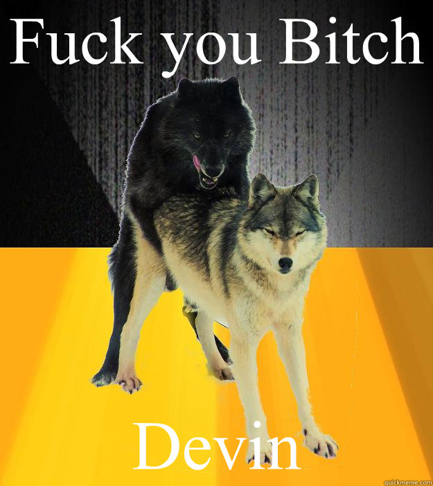 Fuck you Bitch Devin  Insanely courageous wolf