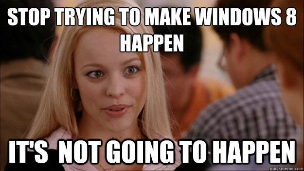 Stop Trying to make Windows 8 happen It's  NOT GOING TO HAPPEN - Stop Trying to make Windows 8 happen It's  NOT GOING TO HAPPEN  Stop trying to make happen Rachel McAdams