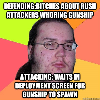 defending:bitches about rush attackers whoring gunship attacking: waits in deployment screen for gunship to spawn  Butthurt Dweller