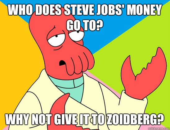 Who does Steve Jobs' money go to? why not give it to zoidberg? - Who does Steve Jobs' money go to? why not give it to zoidberg?  Misc