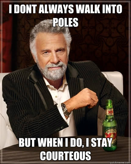 I dont always walk into poles  But when I do, I stay courteous   The Most Interesting Man In The World