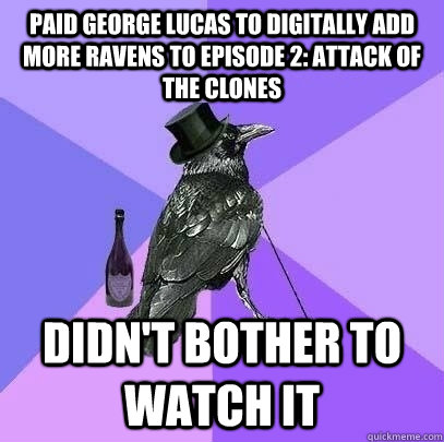 paid george lucas to digitally add more ravens to episode 2: attack of the clones didn't bother to watch it - paid george lucas to digitally add more ravens to episode 2: attack of the clones didn't bother to watch it  Rich Raven