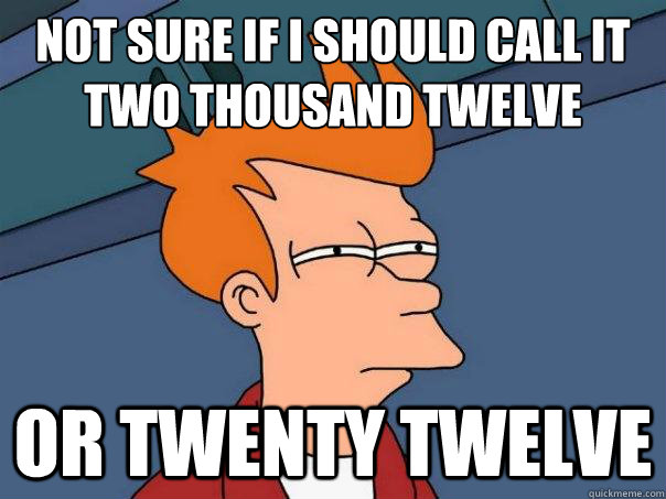 not sure if i should call it two thousand twelve or twenty twelve   Futurama Fry