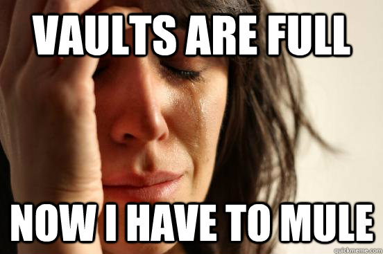 Vaults are full Now I have to Mule - Vaults are full Now I have to Mule  First World Problems