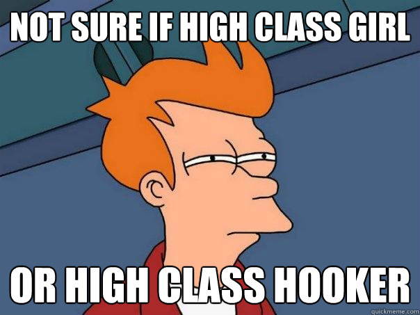 Not sure if high class girl Or high class hooker  Futurama Fry