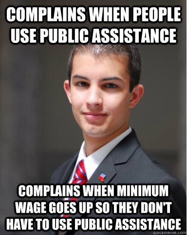 Complains when people use public assistance Complains when minimum wage goes up so they don't have to use public assistance  College Conservative