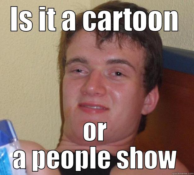 IS IT A CARTOON OR A PEOPLE SHOW 10 Guy