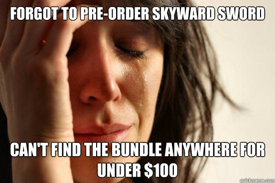 Forgot to pre-order Skyward sword Can't find the bundle anywhere for under $100  First World Problems