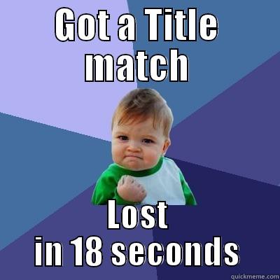 GOT A TITLE MATCH LOST IN 18 SECONDS Success Kid