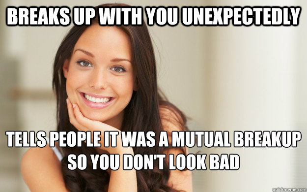 breaks up with you unexpectedly tells people it was a mutual breakup so you don't look bad  Good Girl Gina