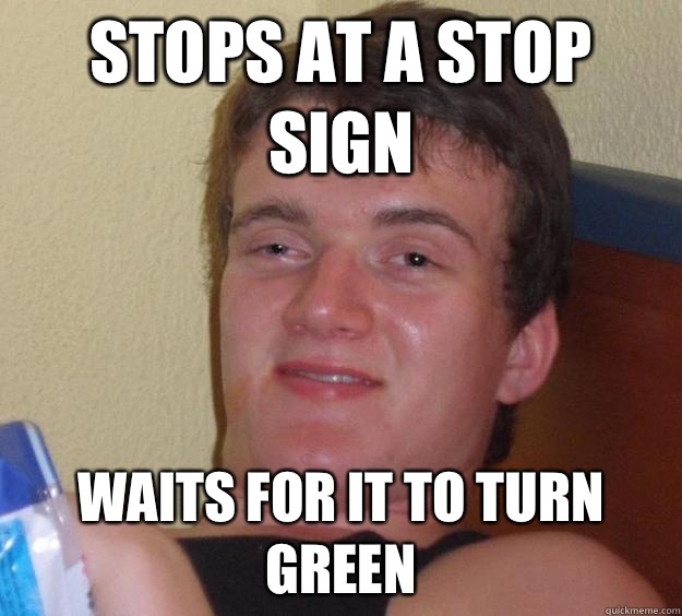 Stops at a stop sign Waits for it to turn green  10 Guy