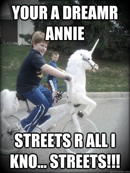 your a dreamR annie Streets R all i kno... STREETS!!!  