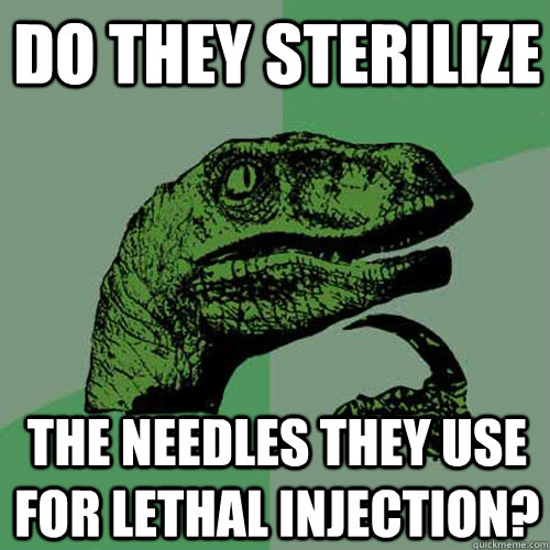 Do they sterilize The needles they use for lethal injection? - Do they sterilize The needles they use for lethal injection?  Philosoraptor