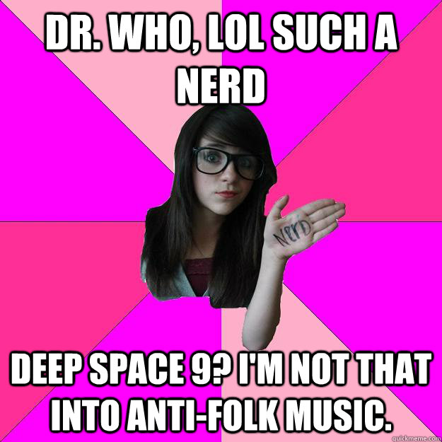 Dr. who, lol such a nerd Deep space 9? i'm not that into anti-folk music. - Dr. who, lol such a nerd Deep space 9? i'm not that into anti-folk music.  Idiot Nerd Girl