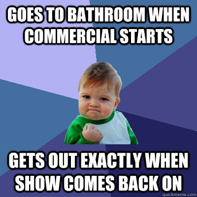 Goes to bathroom when commercial starts gets out exactly when show comes back on   Success Kid