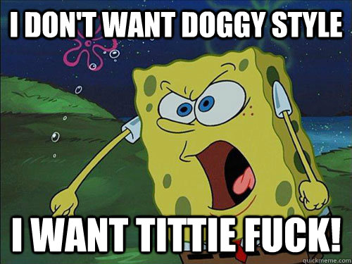 I Don't Want Doggy Style I Want Tittie Fuck!  Spongebob