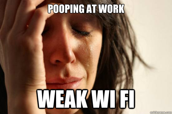 Pooping at work weak wi fi - Pooping at work weak wi fi  First World Problems