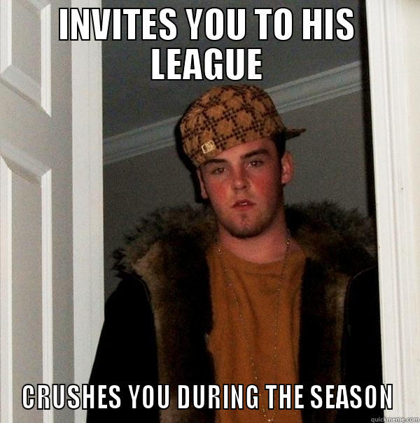 INVITES YOU TO HIS LEAGUE CRUSHES YOU DURING THE SEASON Scumbag Steve