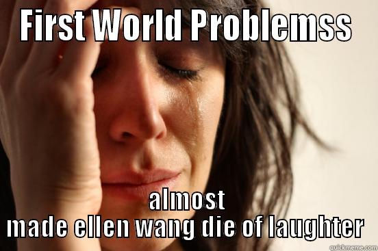 FIRST WORLD PROBLEMSS ALMOST MADE ELLEN WANG DIE OF LAUGHTER  First World Problems