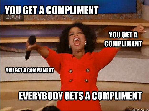 you get a compliment everybody gets a compliment you get a compliment you get a compliment  oprah you get a car