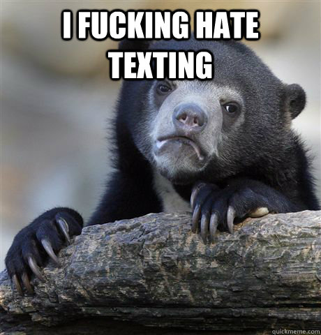 I fucking hate texting  - I fucking hate texting   Confession Bear