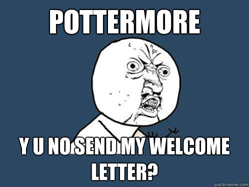 Pottermore y u no send my welcome letter?  Y U No