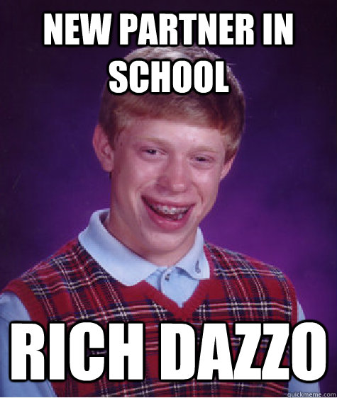 New partner in school Rich Dazzo - New partner in school Rich Dazzo  Bad Luck Brian