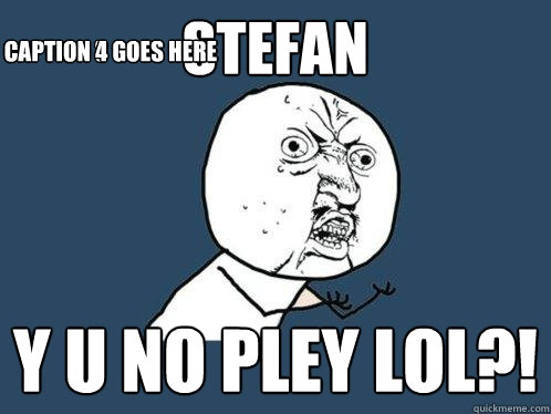 Stefan
 y u no pley lol?! Caption 3 goes here Caption 4 goes here  Y U No