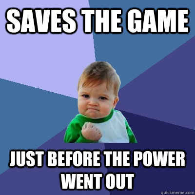 Saves the game Just before the power went out  Success Kid