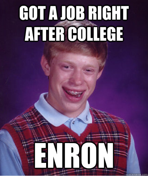 got a job right after college enron  Bad Luck Brian