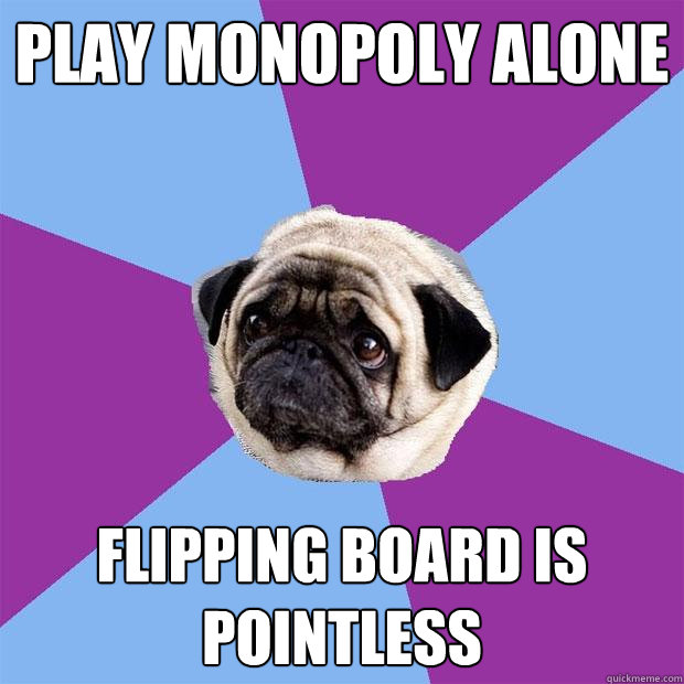 Play monopoly alone flipping board is pointless - Play monopoly alone flipping board is pointless  Lonely Pug