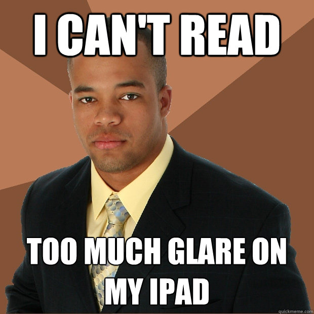 i can't read too much glare on my ipad  Successful Black Man