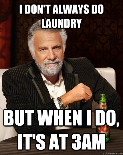 I don't always do laundry but when I do, It's at 3AM - I don't always do laundry but when I do, It's at 3AM  The Most Interesting Man In The World